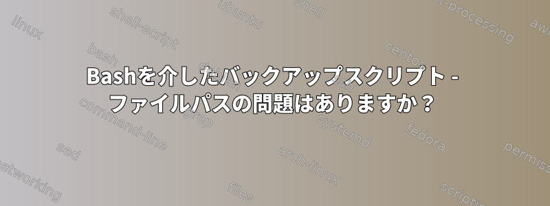 Bashを介したバックアップスクリプト - ファイルパスの問題はありますか？