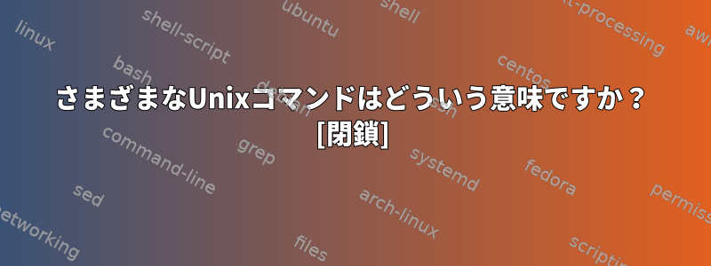 さまざまなUnixコマンドはどういう意味ですか？ [閉鎖]