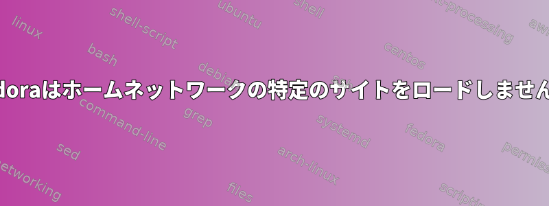 Fedoraはホームネットワークの特定のサイトをロードしません。