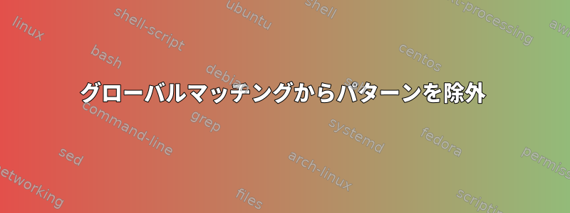 グローバルマッチングからパターンを除外