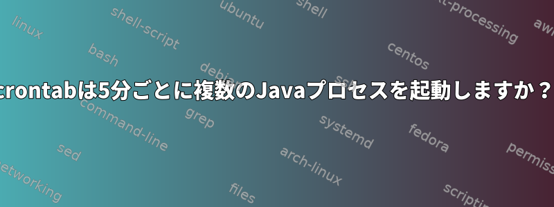 crontabは5分ごとに複数のJavaプロセスを起動しますか？