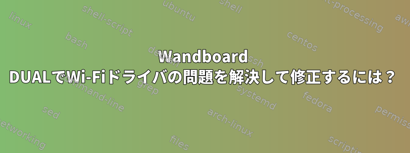 Wandboard DUALでWi-Fiドライバの問題を解決して修正するには？