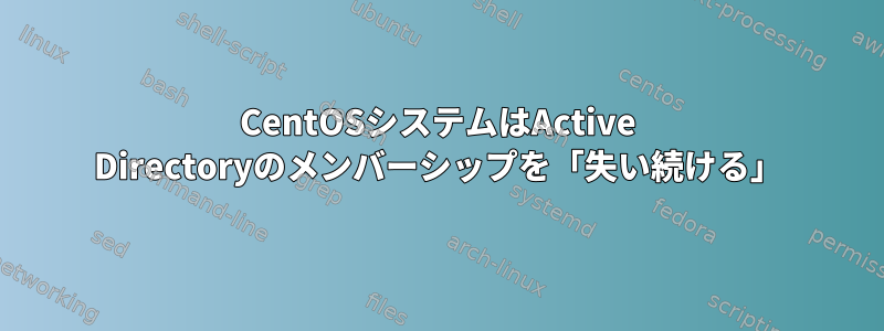 CentOSシステムはActive Directoryのメンバーシップを「失い続ける」