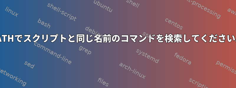 PATHでスクリプトと同じ名前のコマンドを検索してください。