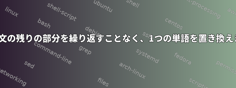 sed：文の残りの部分を繰り返すことなく、1つの単語を置き換えます。