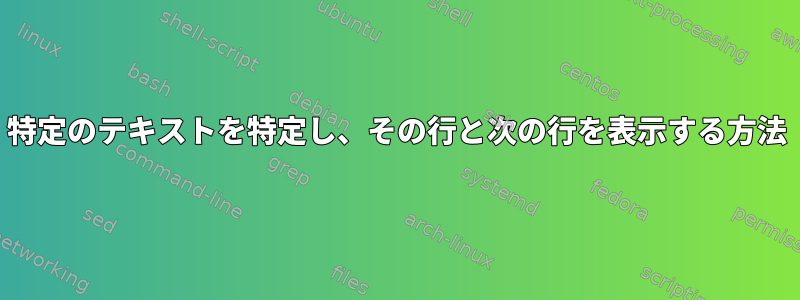 特定のテキストを特定し、その行と次の行を表示する方法