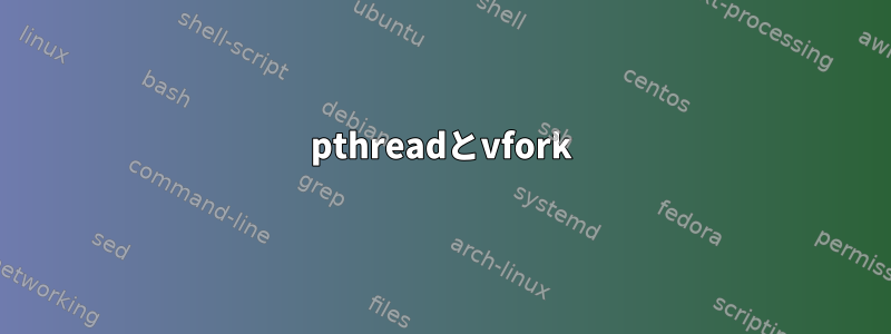 pthreadとvfork