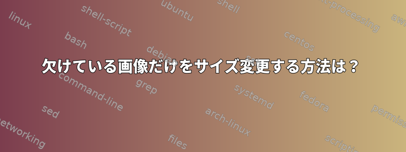 欠けている画像だけをサイズ変更する方法は？