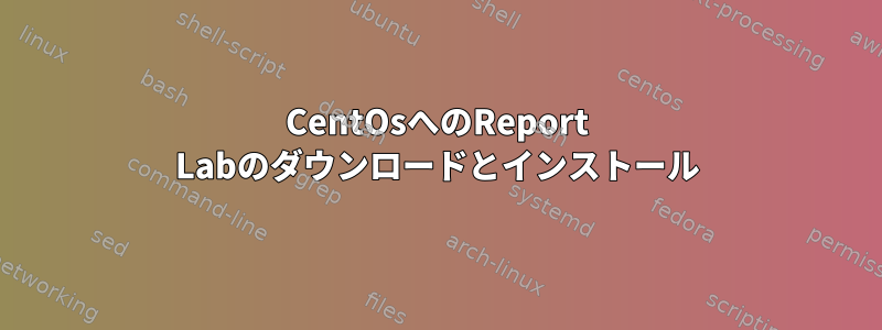 CentOsへのReport Labのダウンロードとインストール