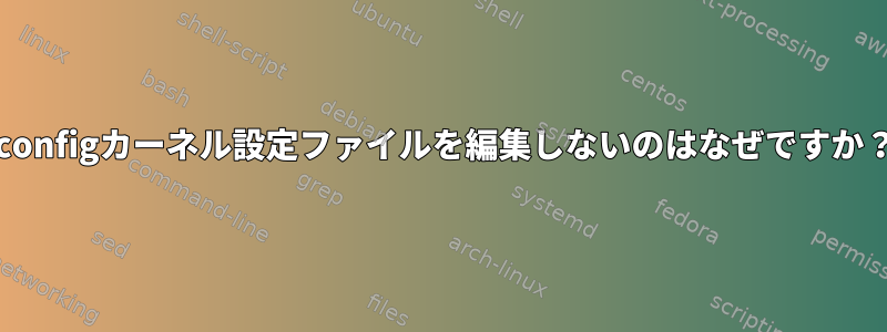 .configカーネル設定ファイルを編集しないのはなぜですか？