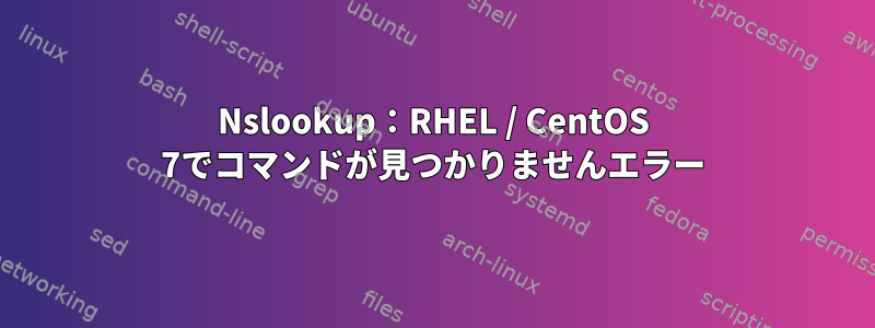 Nslookup：RHEL / CentOS 7でコマンドが見つかりませんエラー