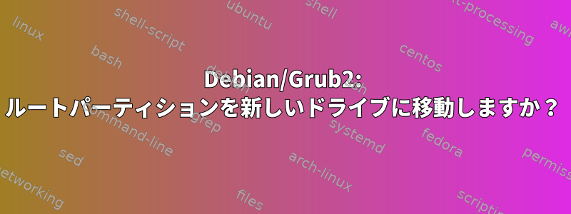 Debian/Grub2: ルートパーティションを新しいドライブに移動しますか？