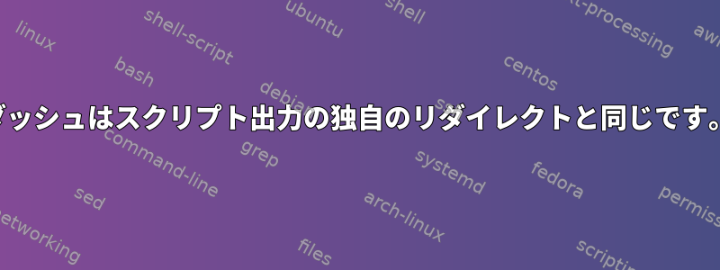 ダッシュはスクリプト出力の独自のリダイレクトと同じです。