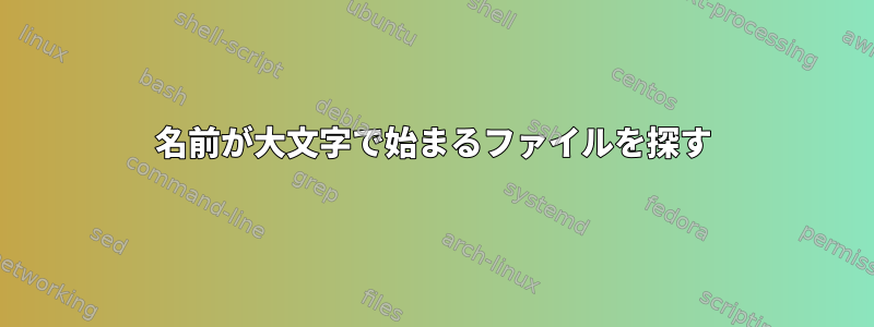 名前が大文字で始まるファイルを探す