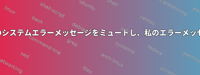 スクリプトファイルのシステムエラーメッセージをミュートし、私のエラーメッセージを表示します。