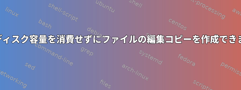 追加のディスク容量を消費せずにファイルの編集コピーを作成できますか？