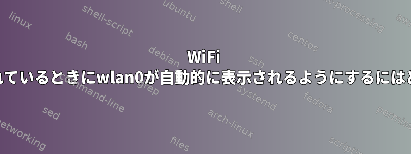 WiFi USBアダプタが接続されているときにwlan0が自動的に表示されるようにするにはどうすればよいですか？