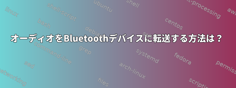 オーディオをBluetoothデバイスに転送する方法は？