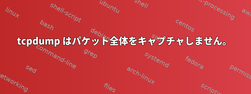 tcpdump はパケット全体をキャプチャしません。