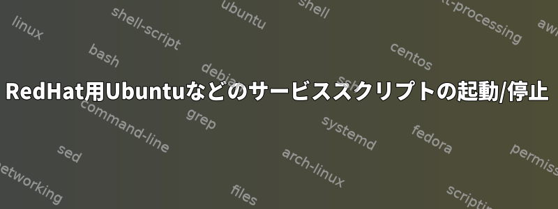 RedHat用Ubuntuなどのサービススクリプトの起動/停止