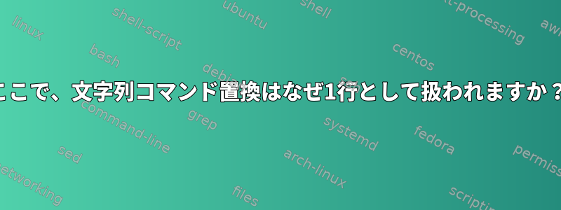 ここで、文字列コマンド置換はなぜ1行として扱われますか？