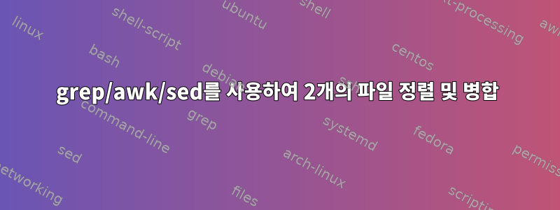 grep/awk/sed를 사용하여 2개의 파일 정렬 및 병합