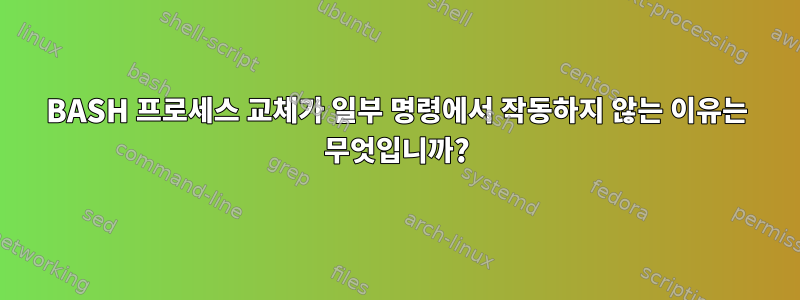 BASH 프로세스 교체가 일부 명령에서 작동하지 않는 이유는 무엇입니까?