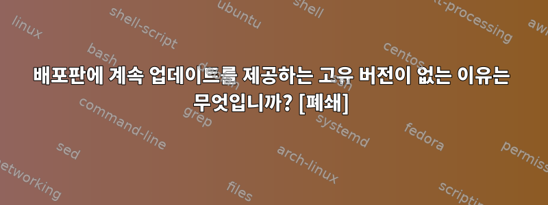 배포판에 계속 업데이트를 제공하는 고유 버전이 없는 이유는 무엇입니까? [폐쇄]