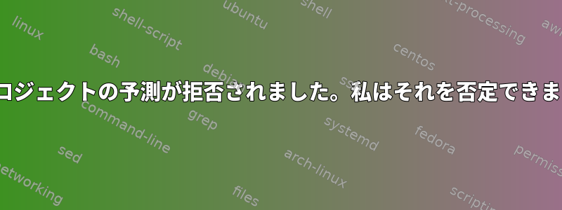 X11プロジェクトの予測が拒否されました。私はそれを否定できますか？