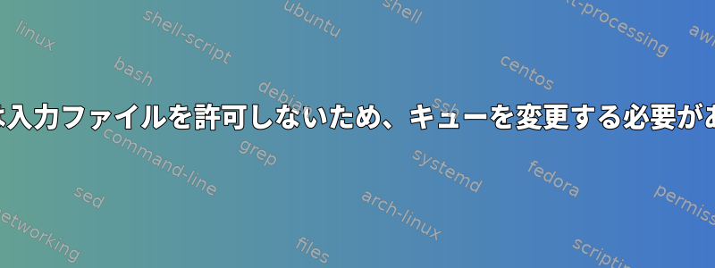 バッチ処理は入力ファイルを許可しないため、キューを変更する必要がありますか？