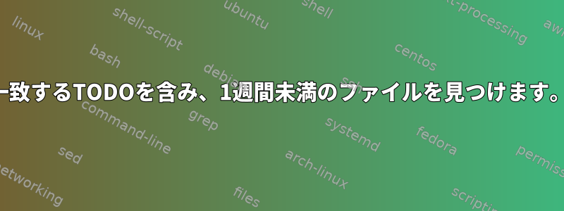 一致するTODOを含み、1週間未満のファイルを見つけます。