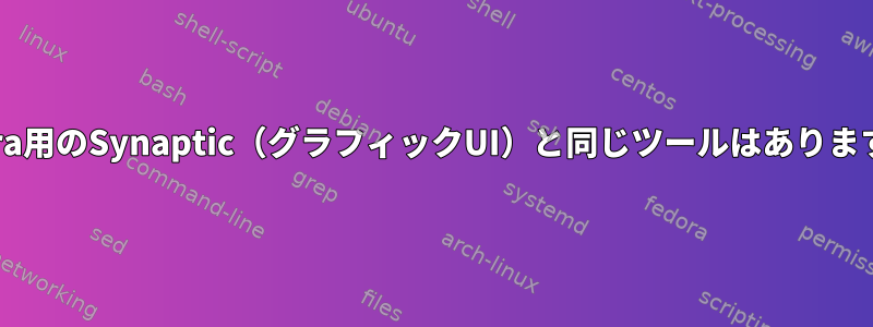 Fedora用のSynaptic（グラフィックUI）と同じツールはありますか？