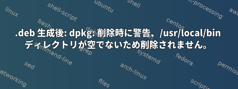 .deb 生成後: dpkg: 削除時に警告、/usr/local/bin ディレクトリが空でないため削除されません。