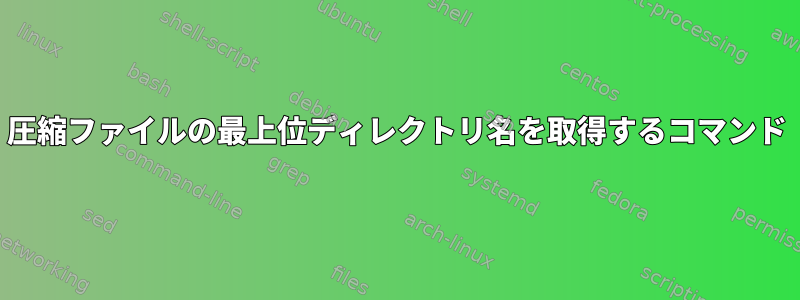 圧縮ファイルの最上位ディレクトリ名を取得するコマンド