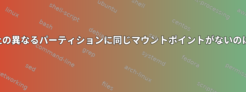 同じディスク上の異なるパーティションに同じマウントポイントがないのはなぜですか？