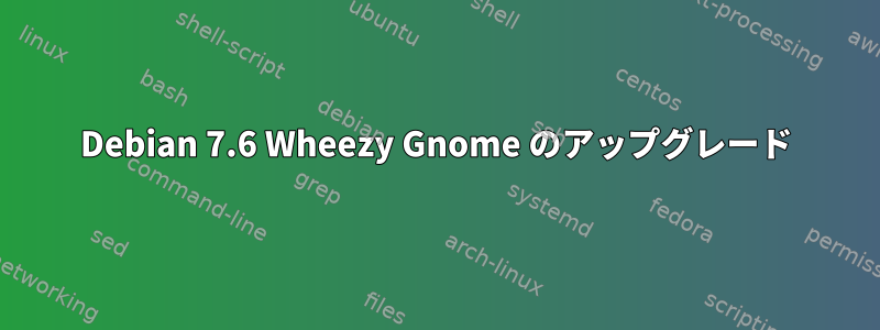 Debian 7.6 Wheezy Gnome のアップグレード