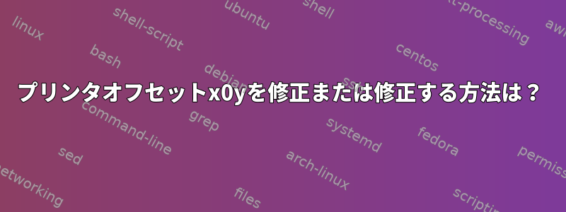 プリンタオフセットx0yを修正または修正する方法は？