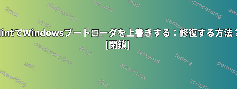 MintでWindowsブートローダを上書きする：修復する方法？ [閉鎖]