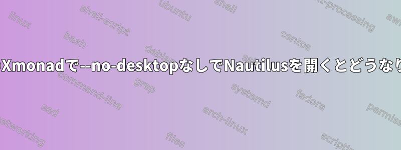 UbuntuのXmonadで--no-desktopなしでNautilusを開くとどうなりますか？