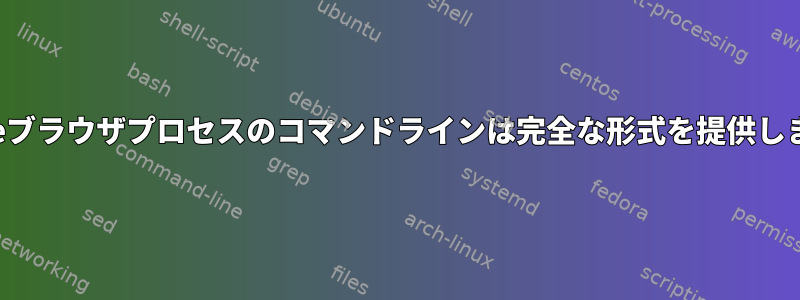 Chromeブラウザプロセスのコマンドラインは完全な形式を提供しません。