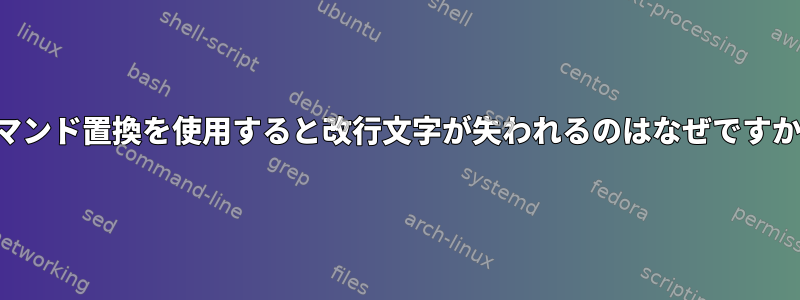 コマンド置換を使用すると改行文字が失われるのはなぜですか？