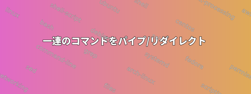 一連のコマンドをパイプ/リダイレクト