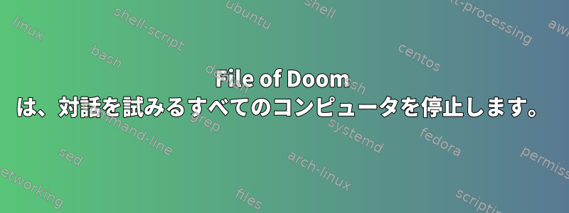 File of Doom は、対話を試みるすべてのコンピュータを停止します。