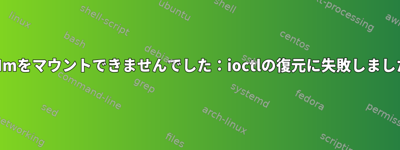 LVMmをマウントできませんでした：ioctlの復元に失敗しました。