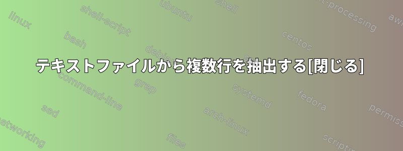 テキストファイルから複数行を抽出する[閉じる]