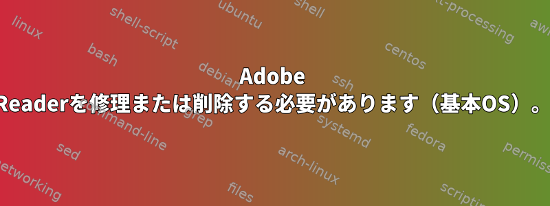 Adobe Readerを修理または削除する必要があります（基本OS）。