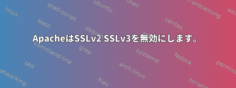 ApacheはSSLv2 SSLv3を無効にします。