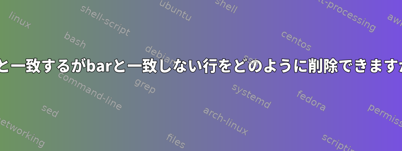 fooと一致するがbarと一致しない行をどのように削除できますか？