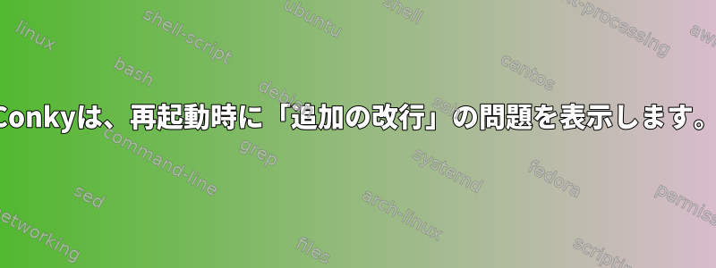 Conkyは、再起動時に「追加の改行」の問題を表示します。