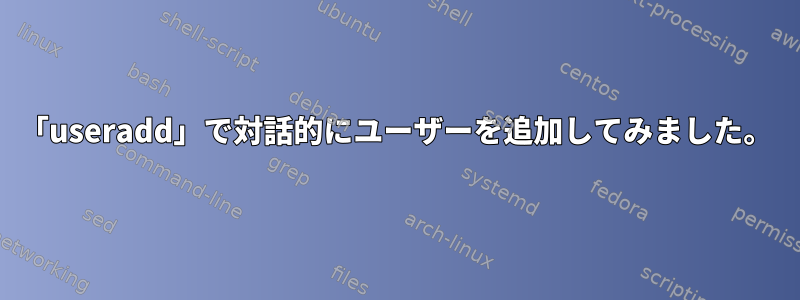 「useradd」で対話的にユーザーを追加してみました。